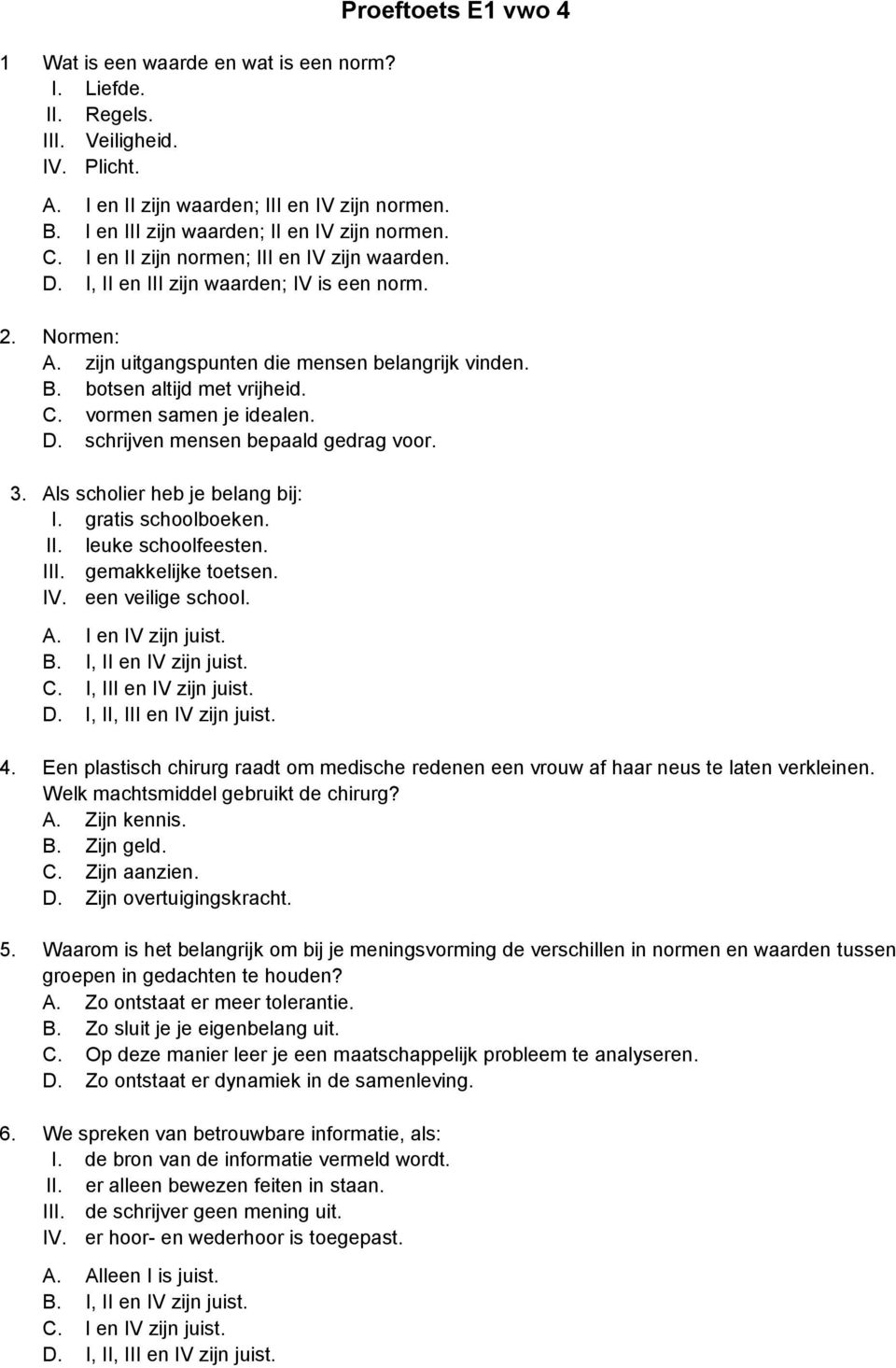 botsen altijd met vrijheid. C. vormen samen je idealen. D. schrijven mensen bepaald gedrag voor. 3. Als scholier heb je belang bij: I. gratis schoolboeken. II. leuke schoolfeesten. III.