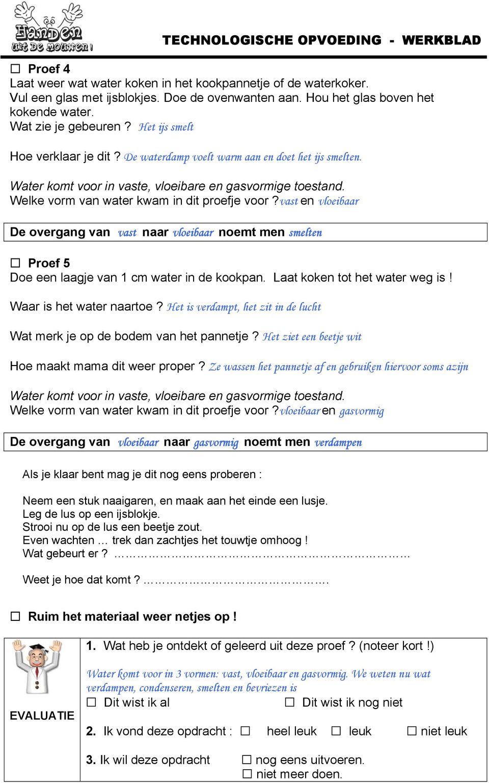 vast en vloeibaar De overgang van vast naar vloeibaar noemt men smelten Proef 5 Doe een laagje van 1 cm water in de kookpan. Laat koken tot het water weg is! Waar is het water naartoe?