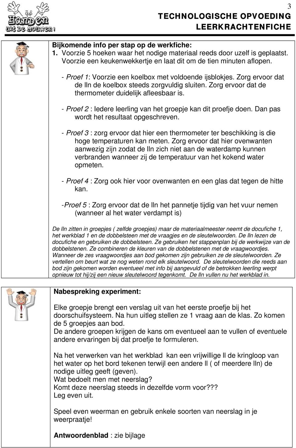 Zorg ervoor dat de thermometer duidelijk afleesbaar is. - Proef 2 : Iedere leerling van het groepje kan dit proefje doen. Dan pas wordt het resultaat opgeschreven.