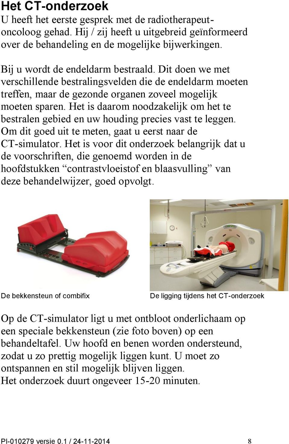 Het is daarom noodzakelijk om het te bestralen gebied en uw houding precies vast te leggen. Om dit goed uit te meten, gaat u eerst naar de CT-simulator.