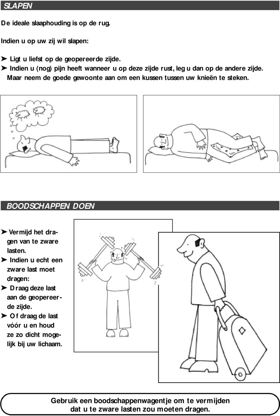 Maar neem de goede gewoonte aan om een kussen tussen uw knieën te steken. BOODSCHAPPEN DOEN Vermijd het dragen van te zware lasten.