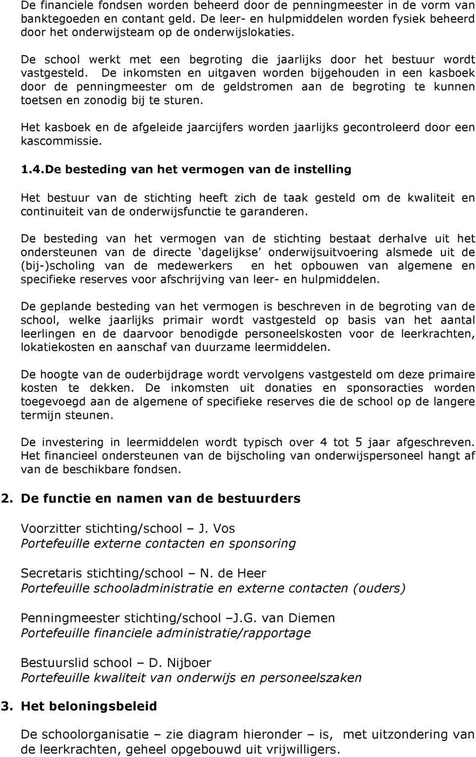 De inkomsten en uitgaven worden bijgehouden in een kasboek door de penningmeester om de geldstromen aan de begroting te kunnen toetsen en zonodig bij te sturen.