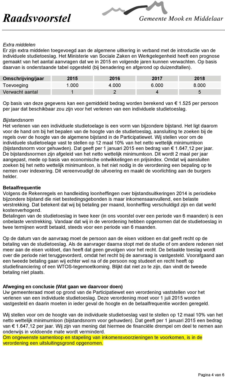 Op basis daarvan is onderstaande tabel opgesteld (bij benadering en afgerond op duizendtallen). Omschrijving/jaar 2015 2016 2017 2018 Toevoeging 1.000 4.000 6.000 8.