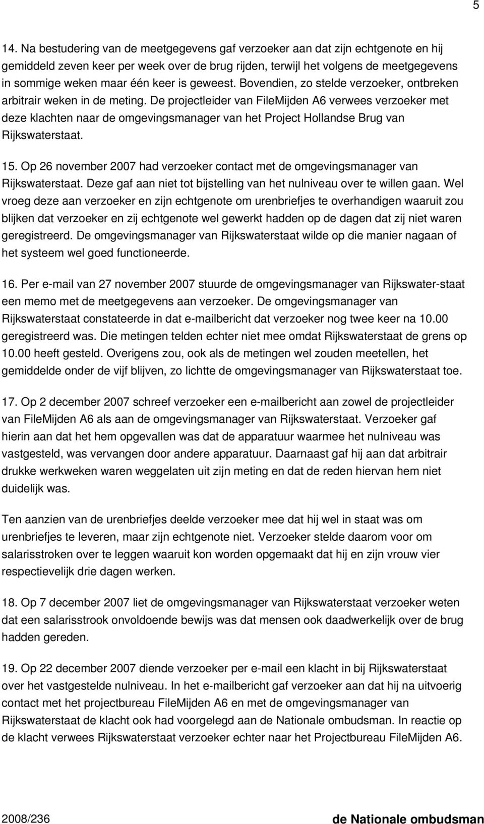 De projectleider van FileMijden A6 verwees verzoeker met deze klachten naar de omgevingsmanager van het Project Hollandse Brug van Rijkswaterstaat. 15.