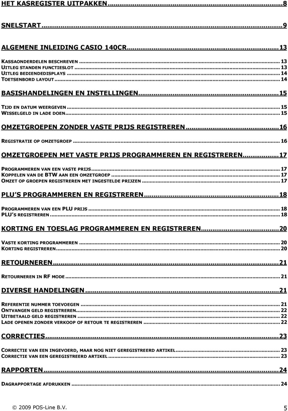 ..16 OMZETGROEPEN MET VASTE PRIJS PROGRAMMEREN EN REGISTREREN...17 PROGRAMMEREN VAN EEN VASTE PRIJS...17 KOPPELEN VAN DE BTW AAN EEN OMZETGROEP...17 OMZET OP GROEPEN REGISTREREN MET INGESTELDE PRIJZEN.