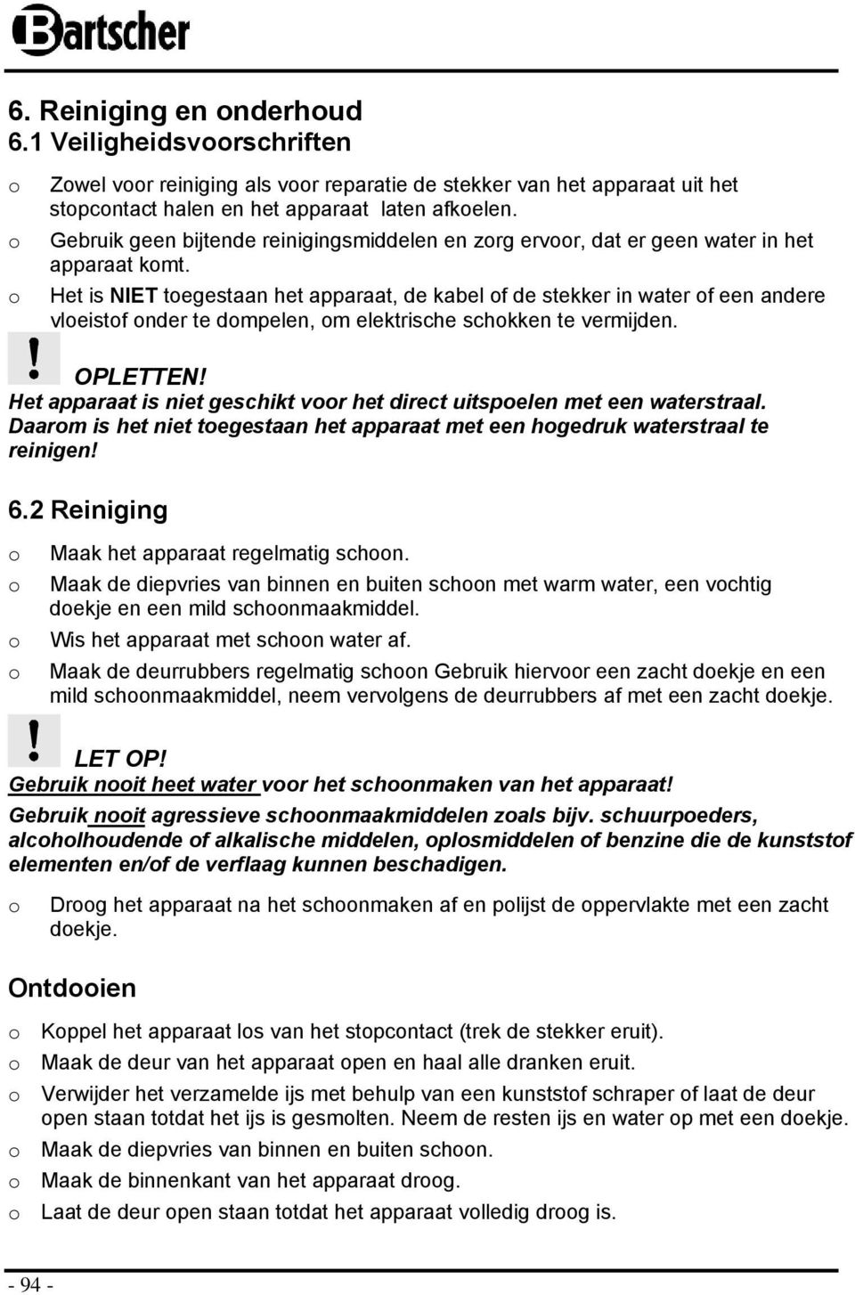 Het is NIET tegestaan het apparaat, de kabel f de stekker in water f een andere vleistf nder te dmpelen, m elektrische schkken te vermijden. OPLETTEN!