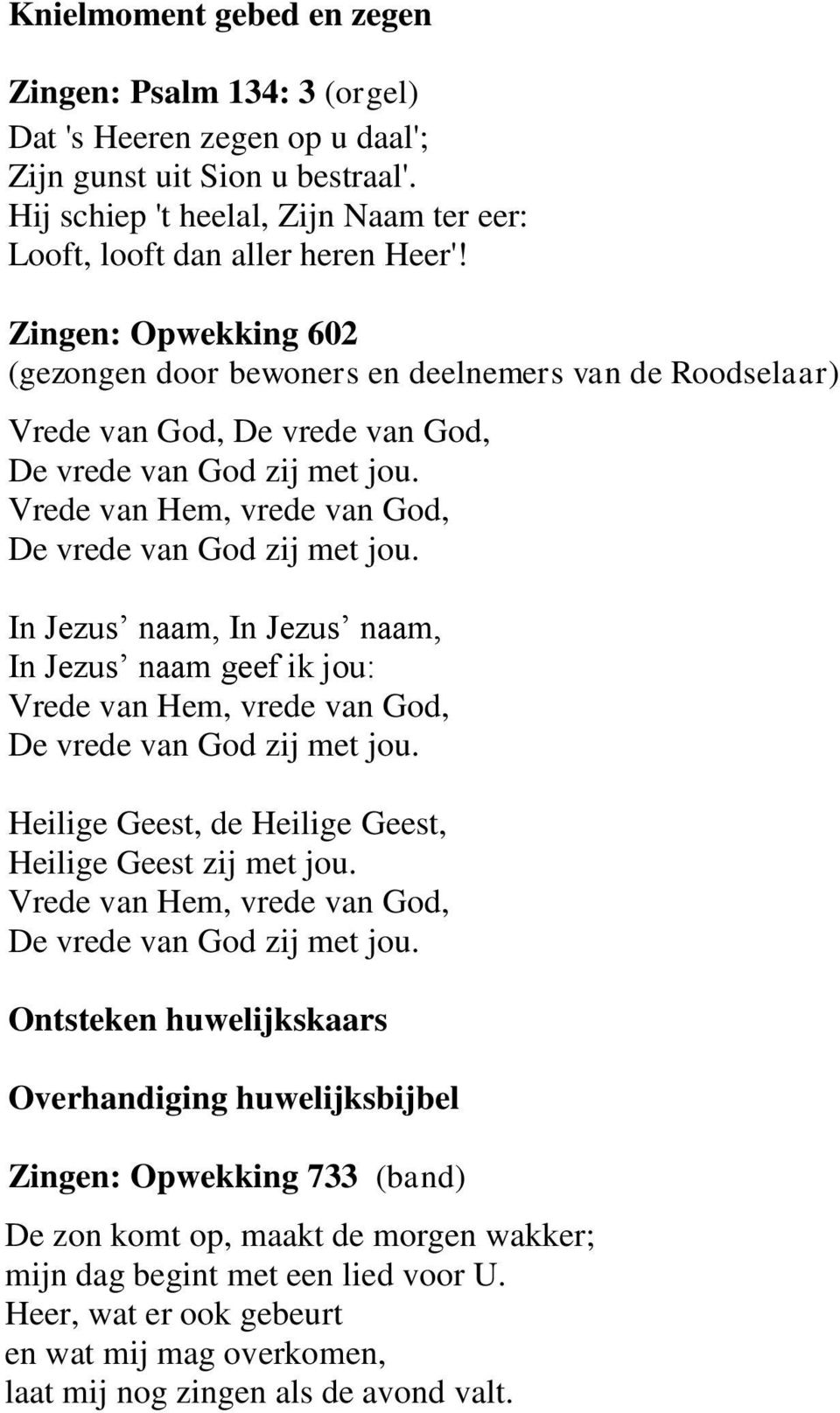 Vrede van Hem, vrede van God, De vrede van God zij met jou. In Jezus naam, In Jezus naam, In Jezus naam geef ik jou: Vrede van Hem, vrede van God, De vrede van God zij met jou.