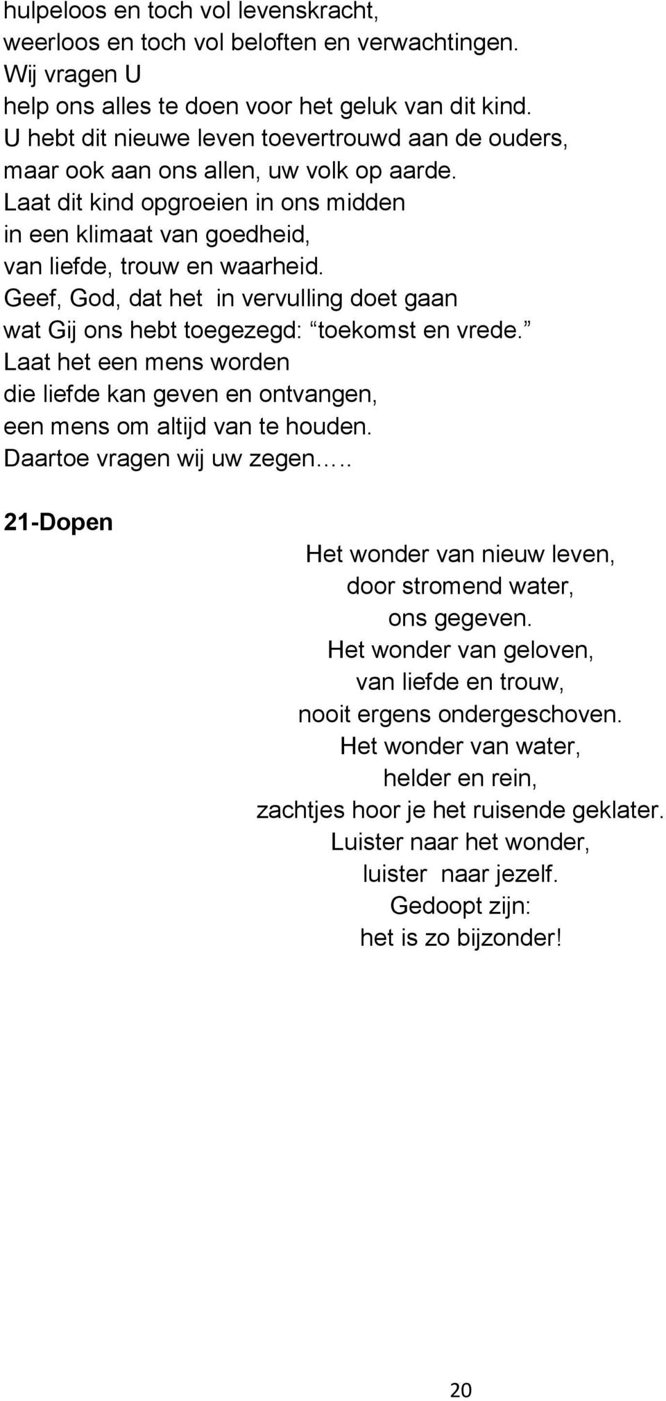 Geef, God, dat het in vervulling doet gaan wat Gij ons hebt toegezegd: toekomst en vrede. Laat het een mens worden die liefde kan geven en ontvangen, een mens om altijd van te houden.