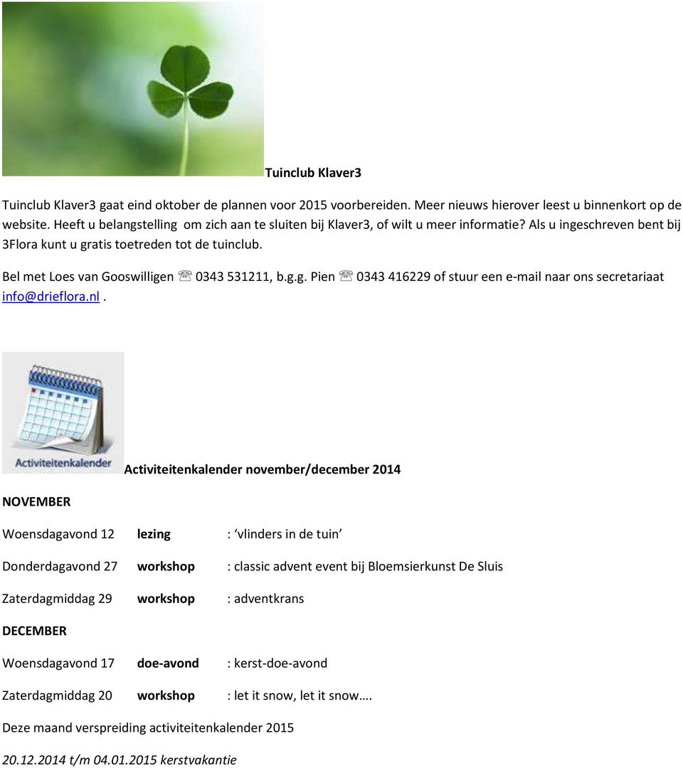 Bel met Loes van Gooswilligen 0343 531211, b.g.g. Pien 0343 416229 of stuur een e-mail naar ons secretariaat info@drieflora.nl.