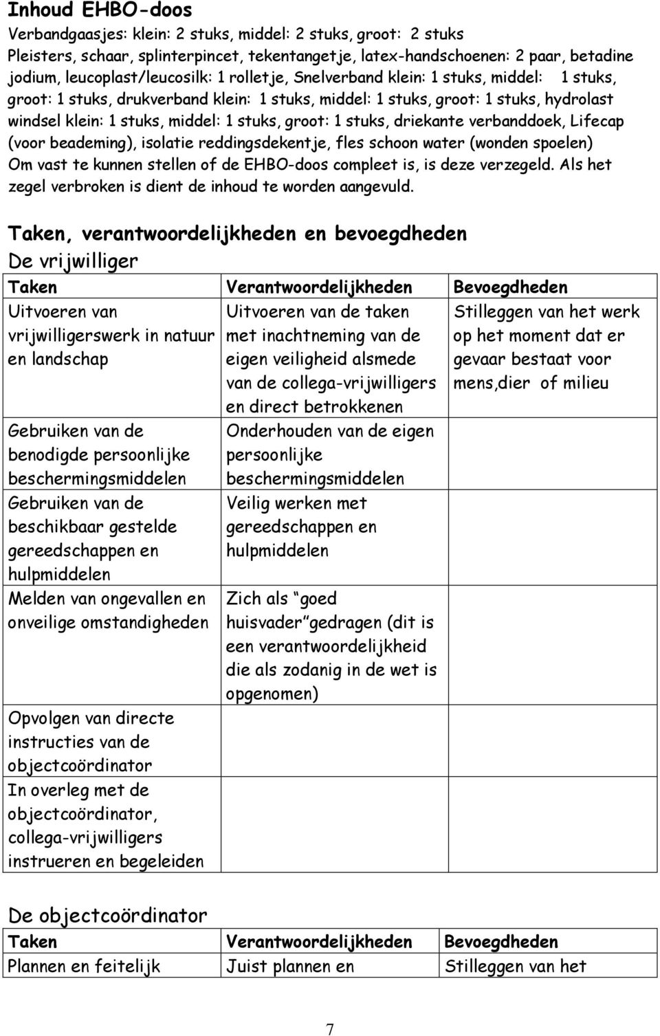 driekante verbanddoek, Lifecap (voor beademing), isolatie reddingsdekentje, fles schoon water (wonden spoelen) Om vast te kunnen stellen of de EHBO-doos compleet is, is deze verzegeld.