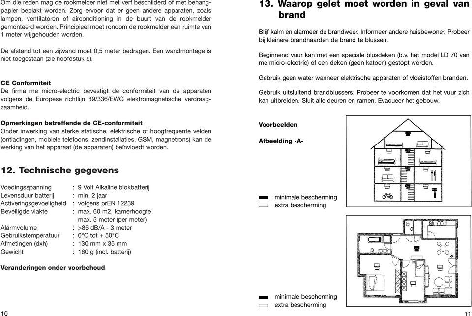 Principieel moet rondom de rookmelder een ruimte van 1 meter vrijgehouden worden. De afstand tot een zijwand moet 0,5 meter bedragen. Een wandmontage is niet toegestaan (zie hoofdstuk 5).