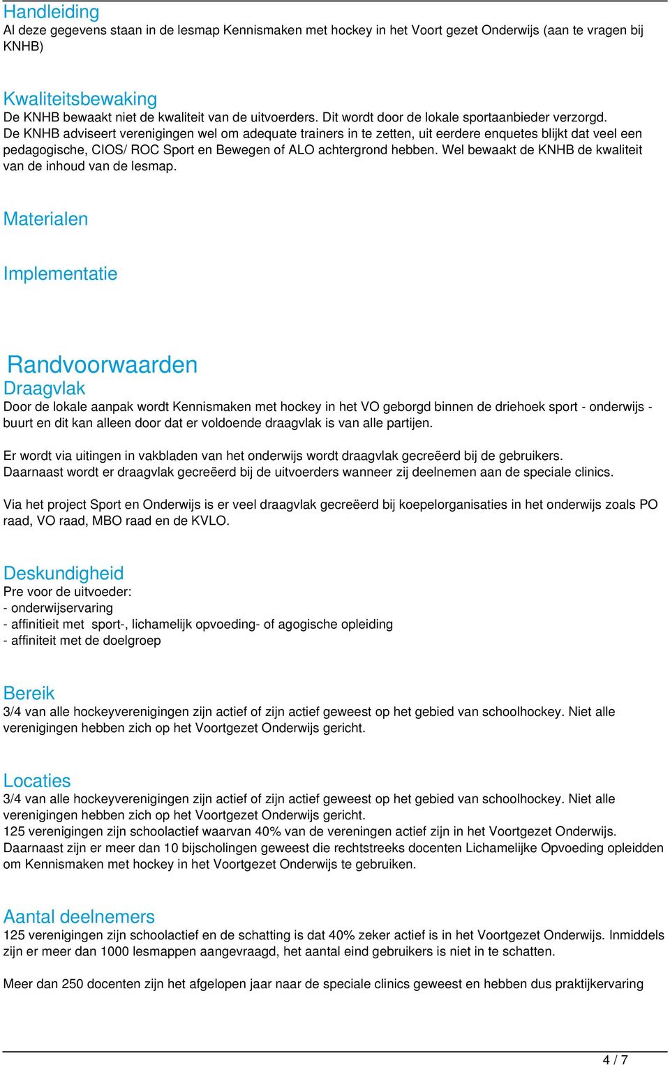 De KNHB adviseert verenigingen wel om adequate trainers in te zetten, uit eerdere enquetes blijkt dat veel een pedagogische, CIOS/ ROC Sport en Bewegen of ALO achtergrond hebben.