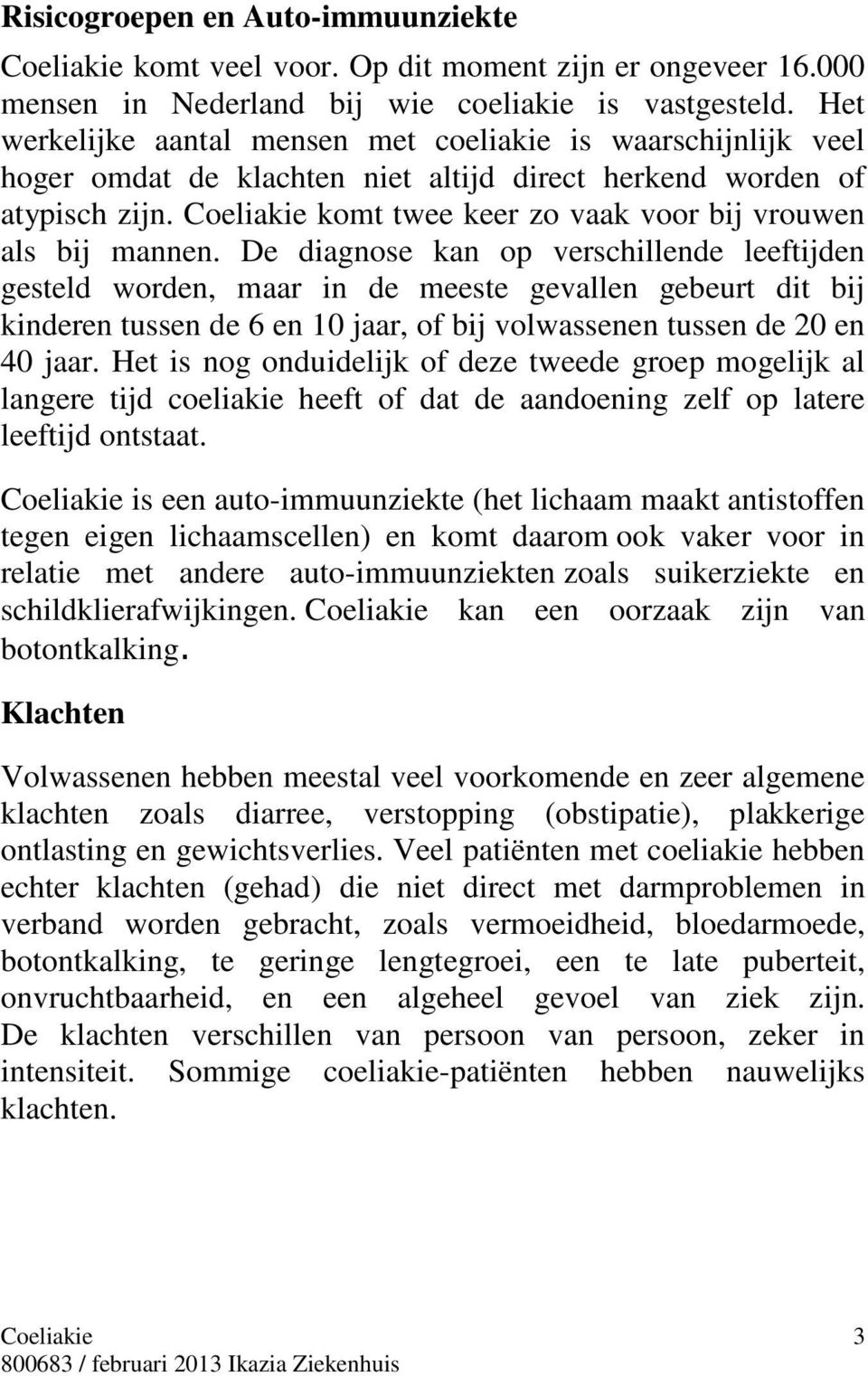 De diagnose kan op verschillende leeftijden gesteld worden, maar in de meeste gevallen gebeurt dit bij kinderen tussen de 6 en 10 jaar, of bij volwassenen tussen de 20 en 40 jaar.