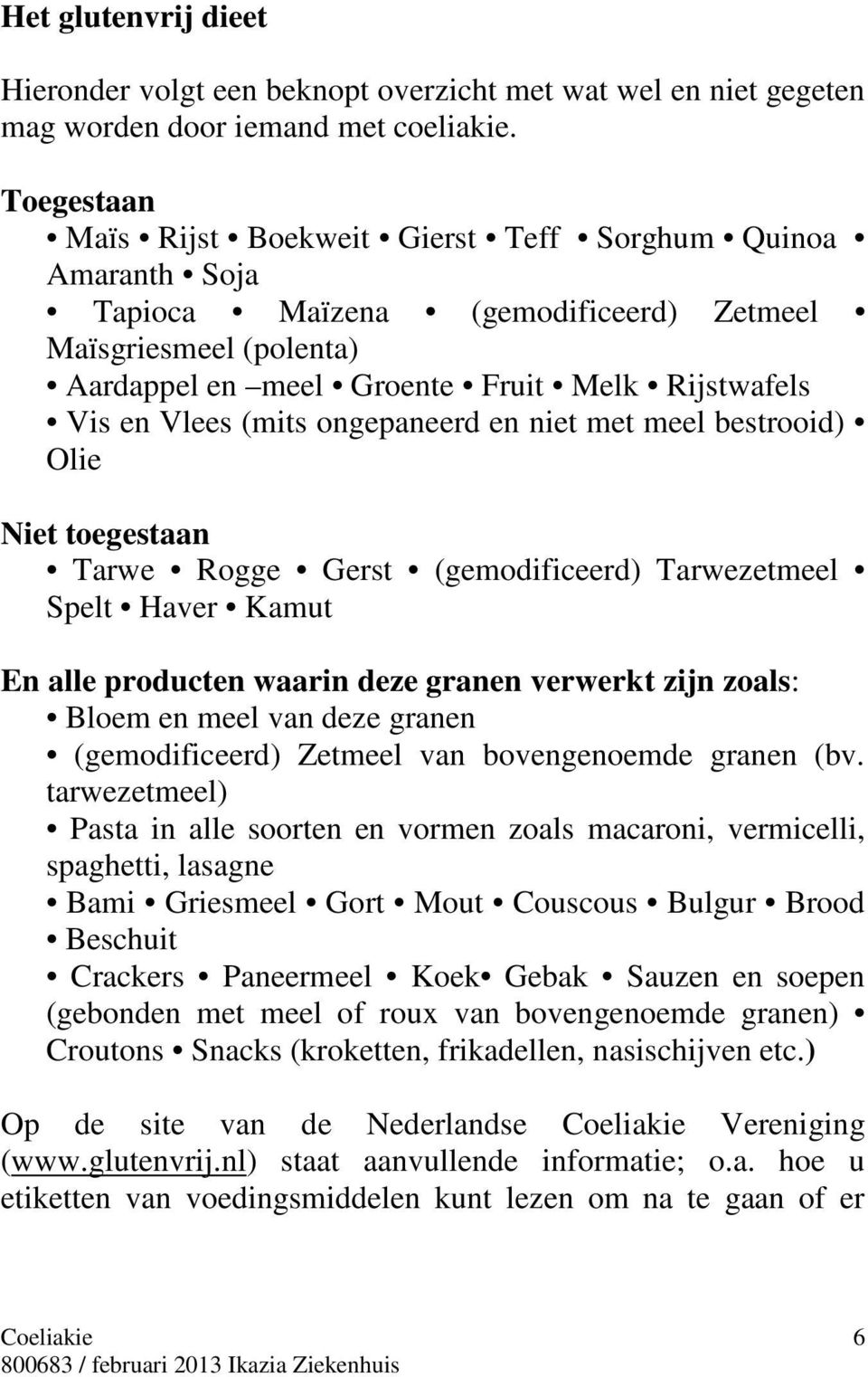 (mits ongepaneerd en niet met meel bestrooid) Olie Niet toegestaan Tarwe Rogge Gerst (gemodificeerd) Tarwezetmeel Spelt Haver Kamut En alle producten waarin deze granen verwerkt zijn zoals: Bloem en