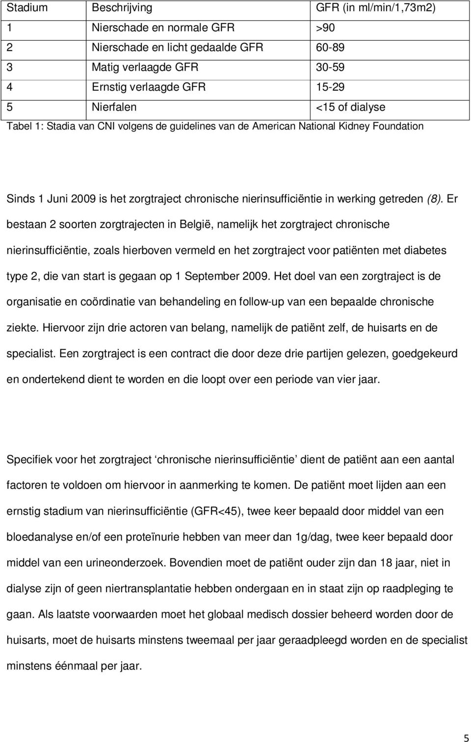 Er bestaan 2 soorten zorgtrajecten in België, namelijk het zorgtraject chronische nierinsufficiëntie, zoals hierboven vermeld en het zorgtraject voor patiënten met diabetes type 2, die van start is