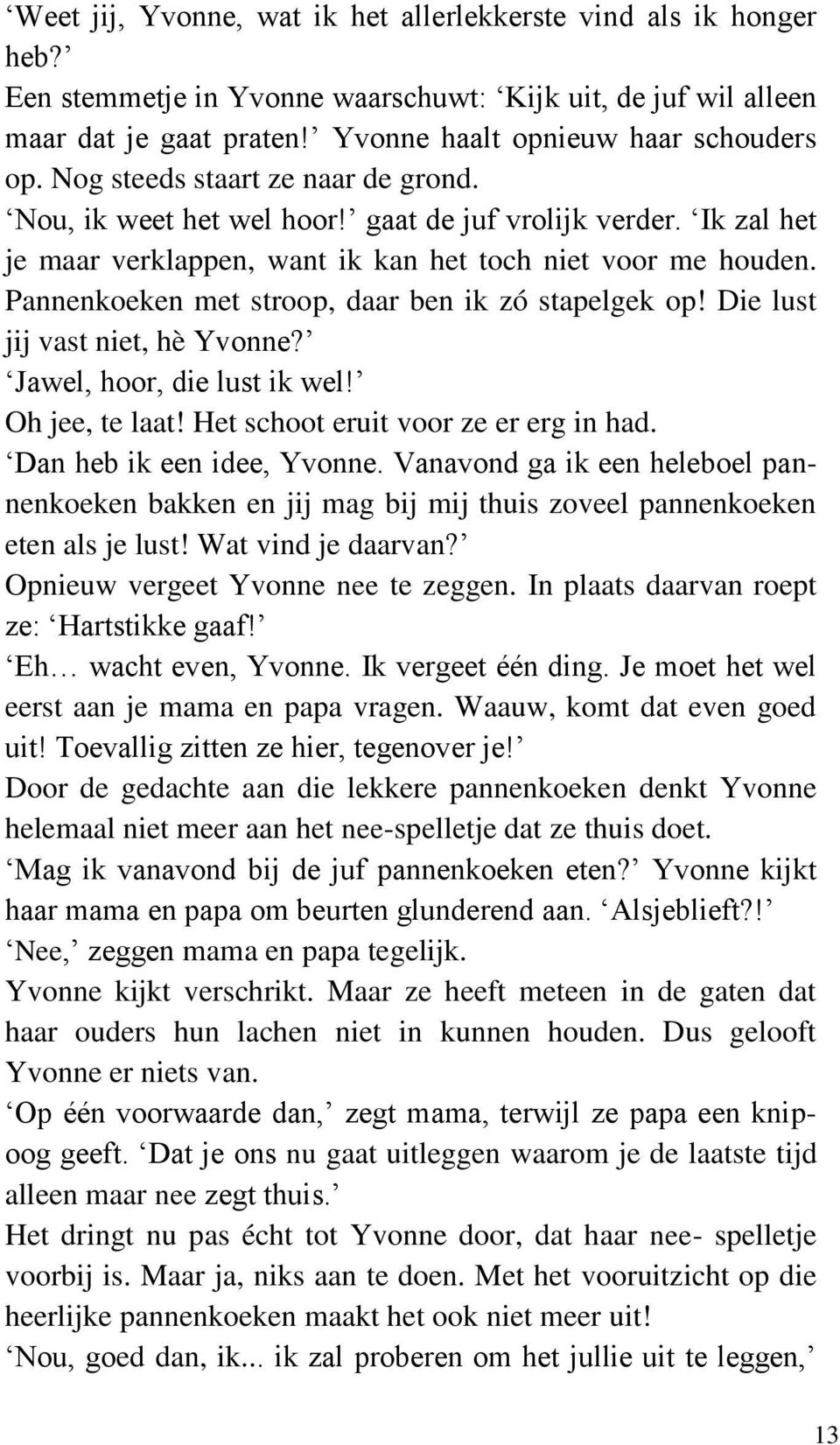 Pannenkoeken met stroop, daar ben ik zó stapelgek op! Die lust jij vast niet, hè Yvonne? Jawel, hoor, die lust ik wel! Oh jee, te laat! Het schoot eruit voor ze er erg in had.