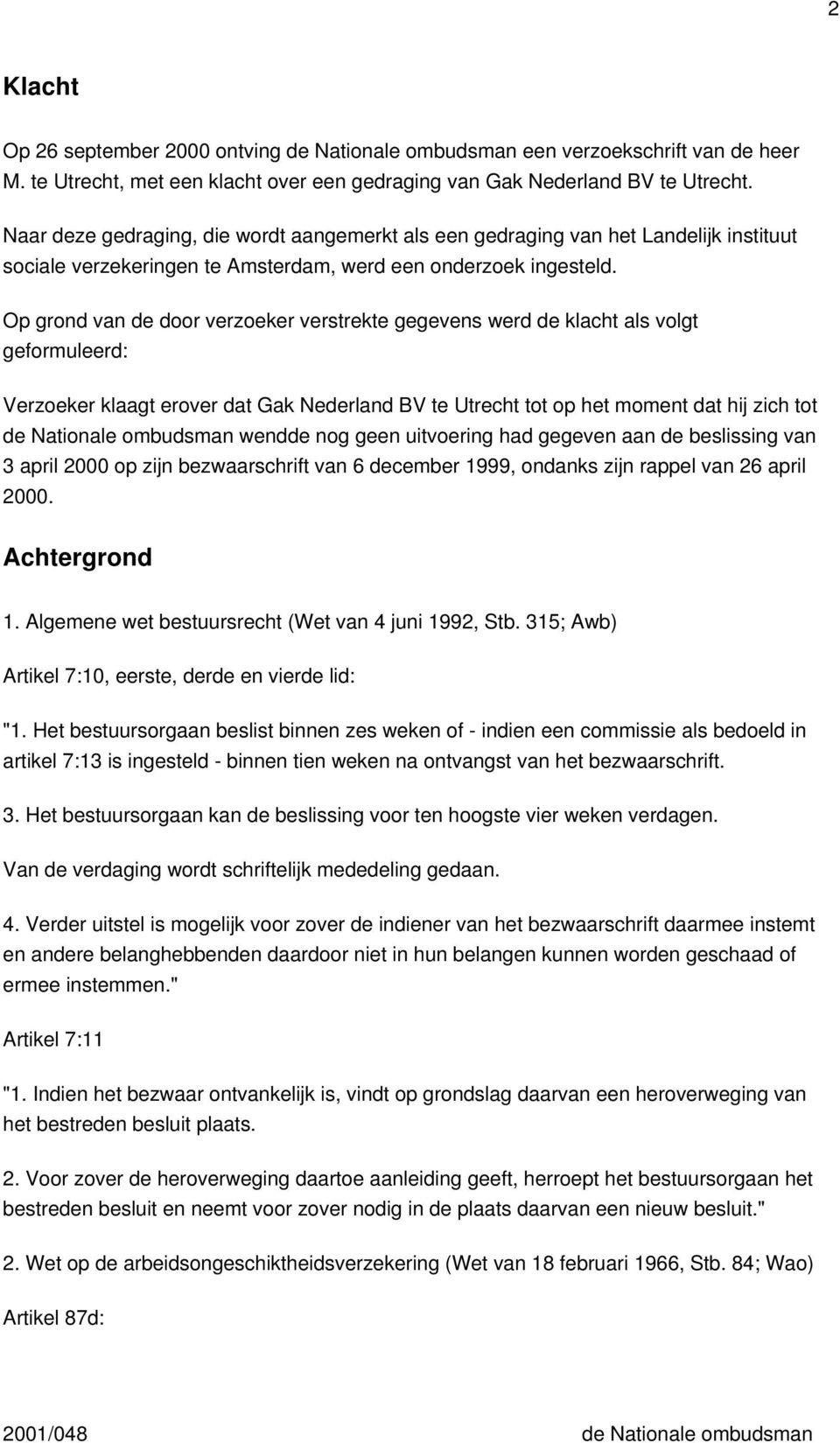 Op grond van de door verzoeker verstrekte gegevens werd de klacht als volgt geformuleerd: Verzoeker klaagt erover dat Gak Nederland BV te Utrecht tot op het moment dat hij zich tot de Nationale