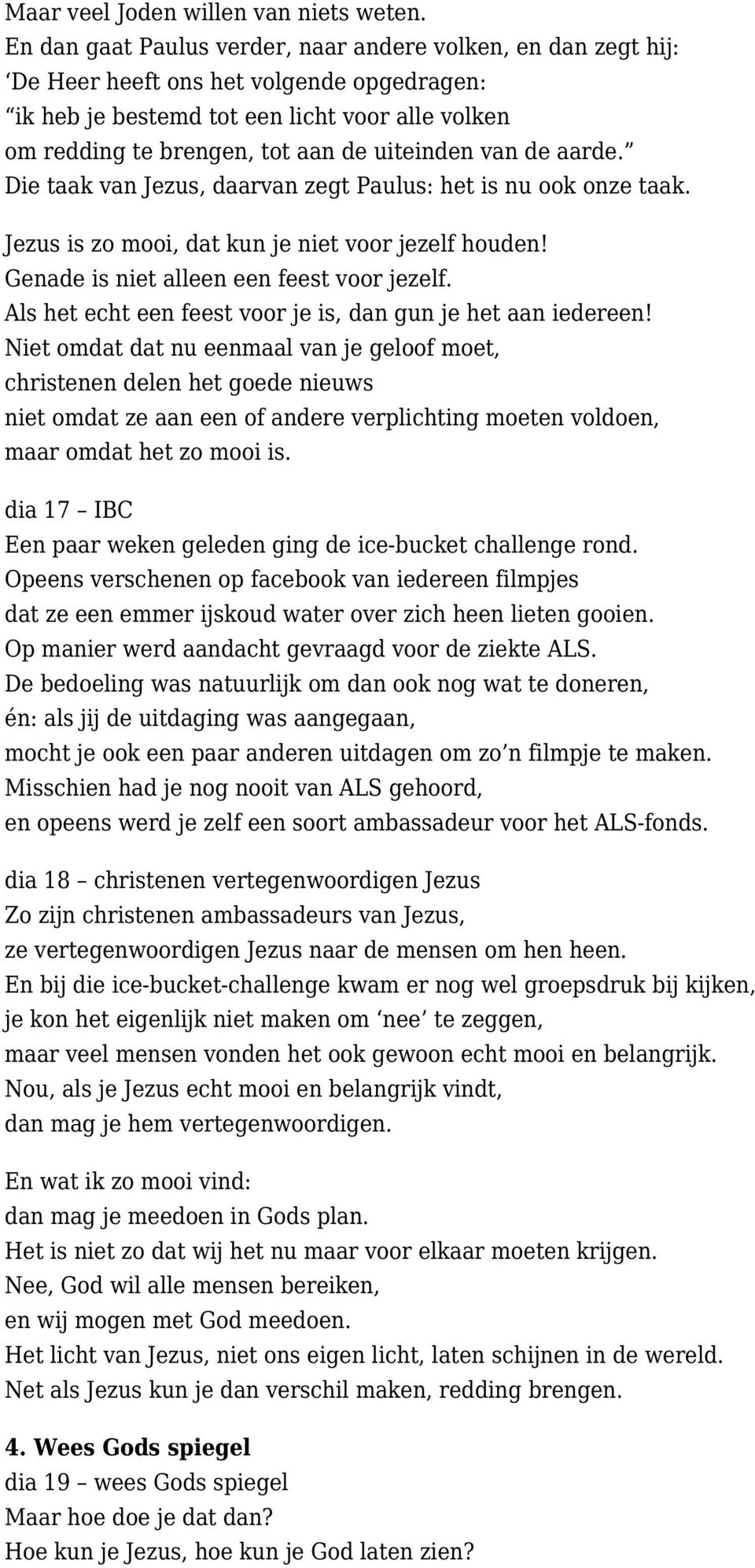 van de aarde. Die taak van Jezus, daarvan zegt Paulus: het is nu ook onze taak. Jezus is zo mooi, dat kun je niet voor jezelf houden! Genade is niet alleen een feest voor jezelf.