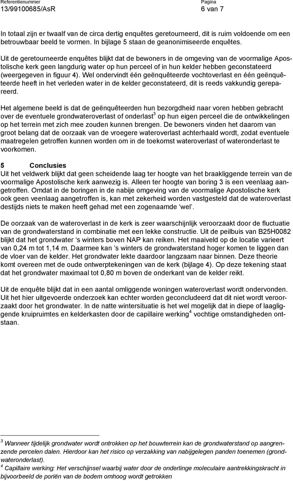 Uit de geretourneerde enquêtes blijkt dat de bewoners in de omgeving van de voormalige Apostolische kerk geen langdurig water op hun perceel of in hun kelder hebben geconstateerd (weergegeven in