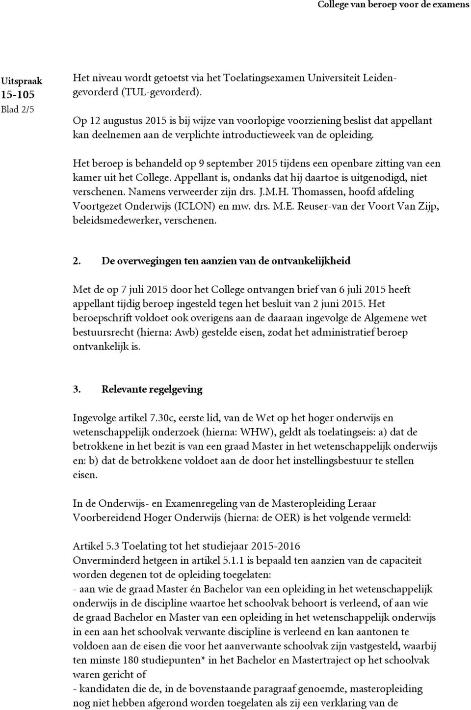 Het beroep is behandeld op 9 september 2015 tijdens een openbare zitting van een kamer uit het College. Appellant is, ondanks dat hij daartoe is uitgenodigd, niet verschenen.