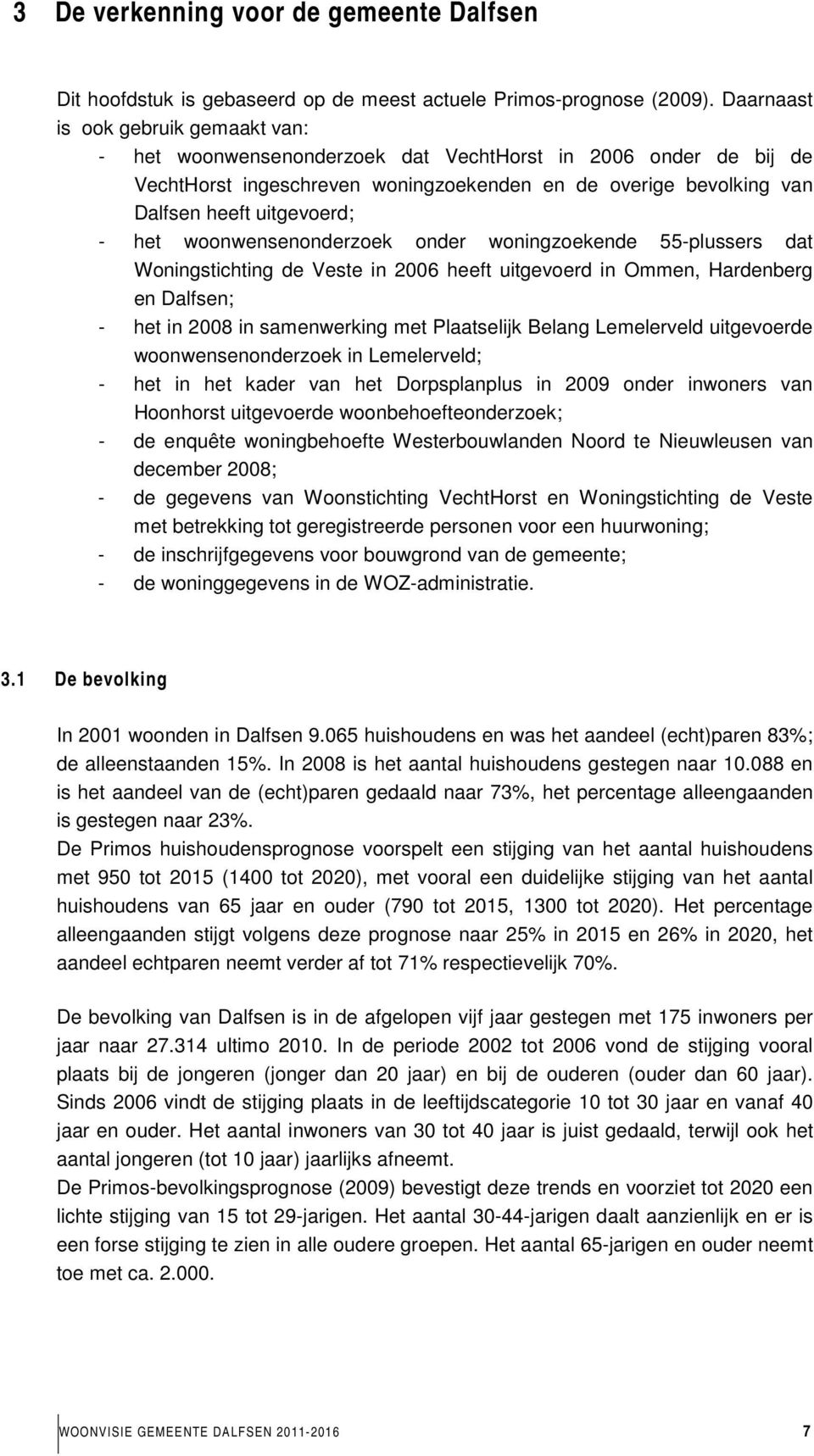 het woonwensenonderzoek onder woningzoekende 55-plussers dat Woningstichting de Veste in 2006 heeft uitgevoerd in Ommen, Hardenberg en Dalfsen; - het in 2008 in samenwerking met Plaatselijk Belang