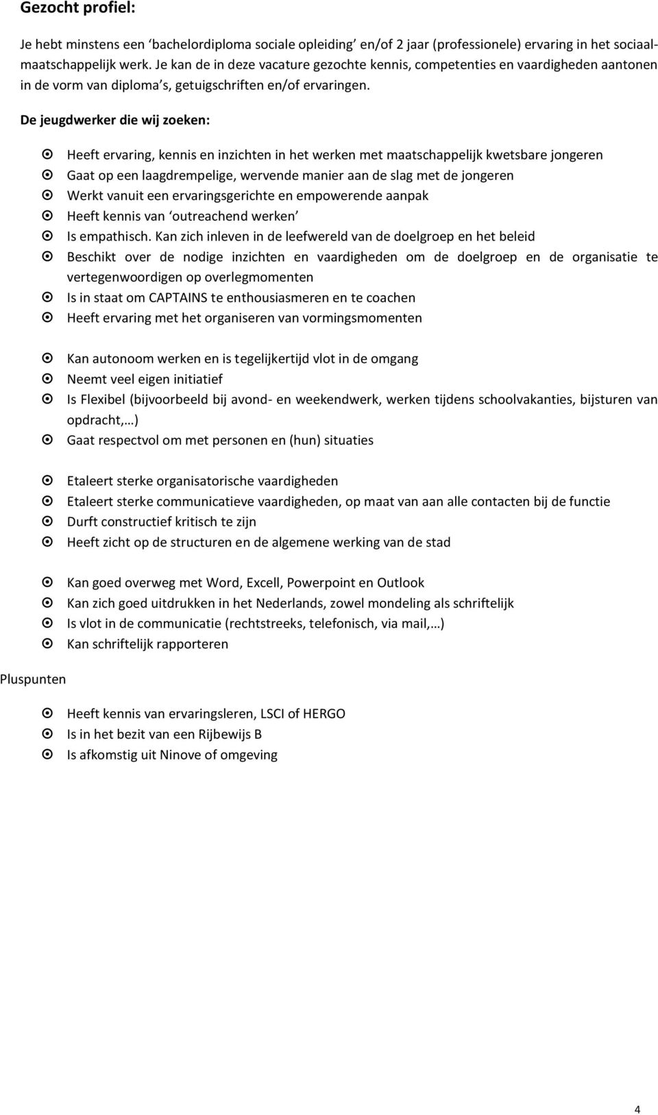 De jeugdwerker die wij zoeken: Heeft ervaring, kennis en inzichten in het werken met maatschappelijk kwetsbare jongeren Gaat op een laagdrempelige, wervende manier aan de slag met de jongeren Werkt