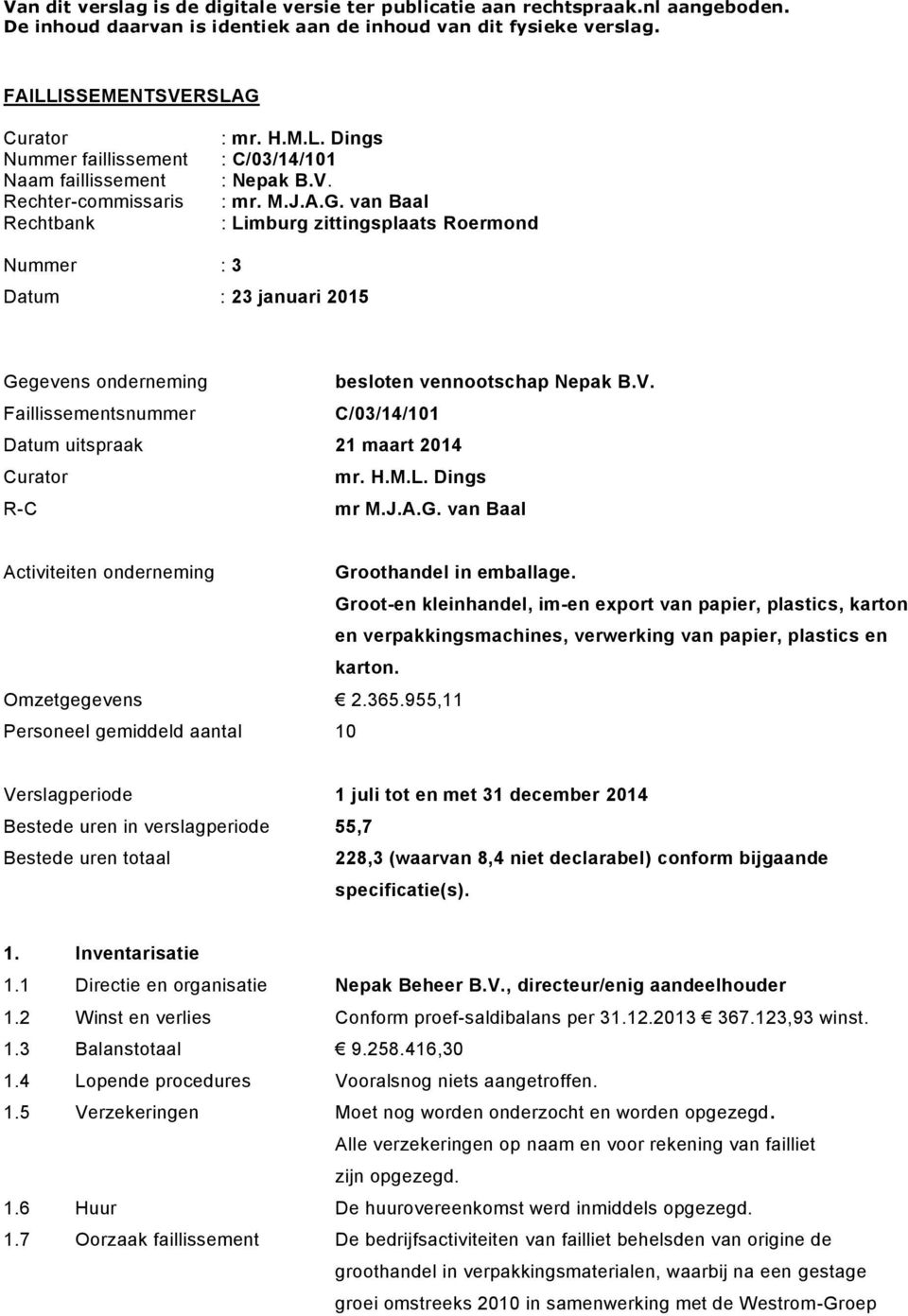 V. Faillissementsnummer C/03/14/101 Datum uitspraak 21 maart 2014 Curator mr. H.M.L. Dings R-C mr M.J.A.G. van Baal Activiteiten onderneming Groothandel in emballage.