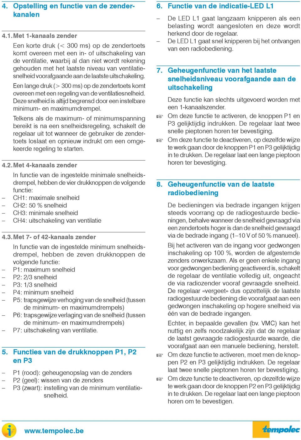 ventilatiesnelheid voorafgaande aan de laatste uitschakeling. Een lange druk (> 300 ms) op de zendertoets komt overeen met een regeling van de ventilatiesnelheid.