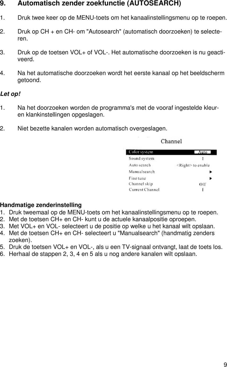 Na het automatische doorzoeken wordt het eerste kanaal op het beeldscherm getoond. Let op! 1. Na het doorzoeken worden de programma's met de vooraf ingestelde kleuren klankinstellingen opgeslagen. 2.