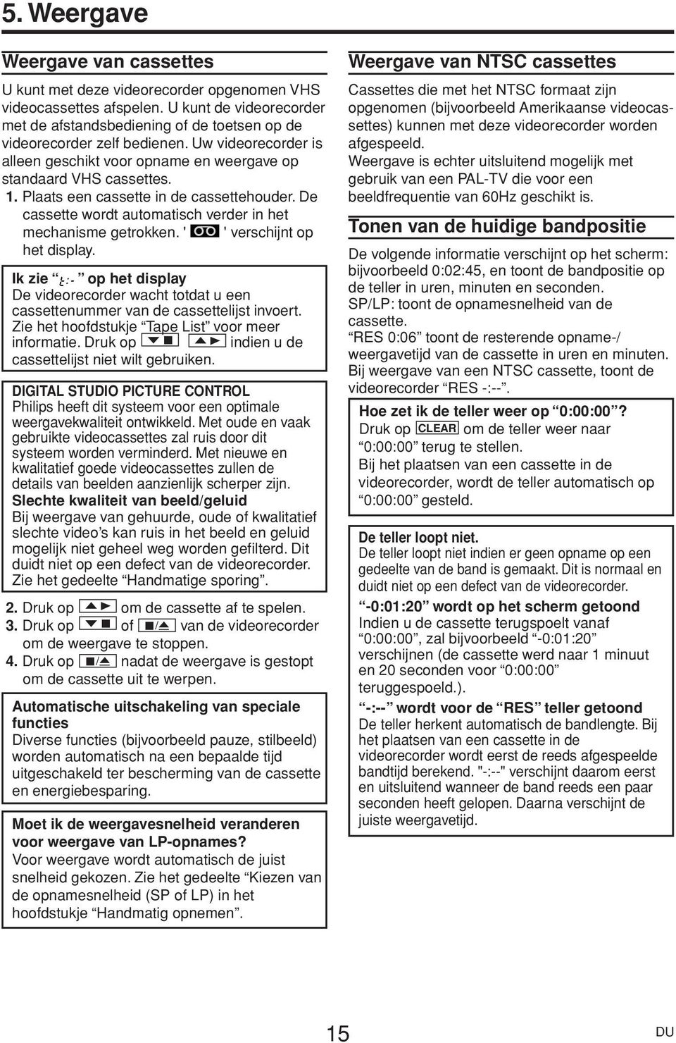 Plaats een cassette in de cassettehouder. De cassette wordt automatisch verder in het mechanisme getrokken. ' ' verschijnt op het display.