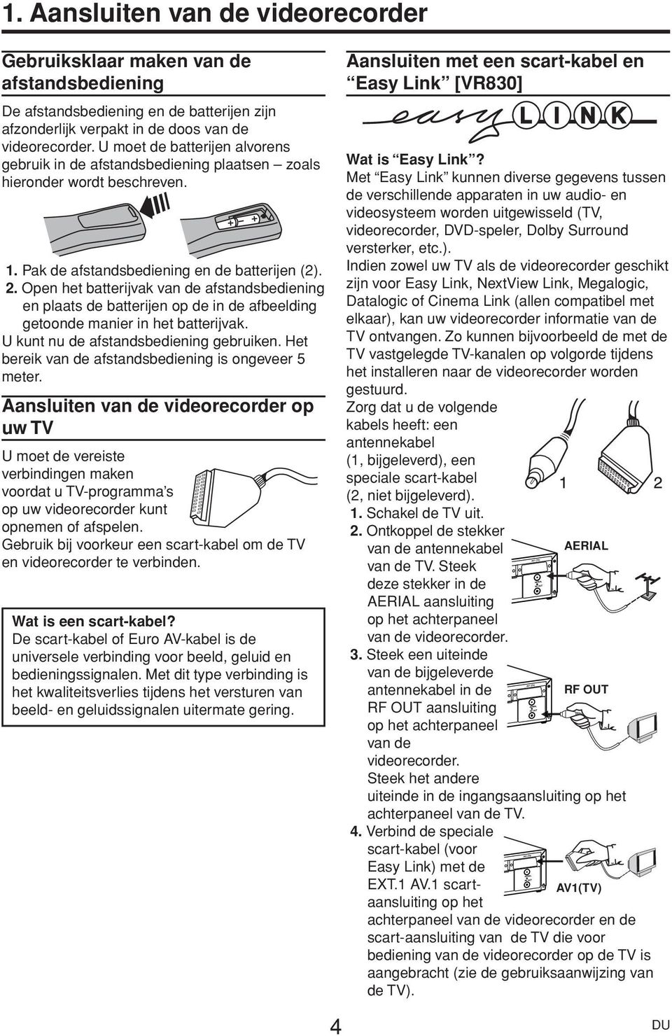 Open het batterijvak van de afstandsbediening en plaats de batterijen op de in de afbeelding getoonde manier in het batterijvak. U kunt nu de afstandsbediening gebruiken.