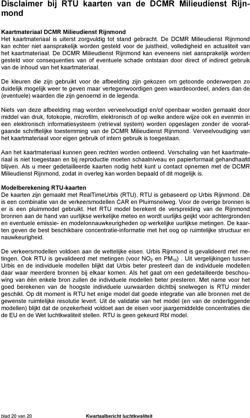 De DCMR Milieudienst Rijnmond kan eveneens niet aansprakelijk worden gesteld voor consequenties van of eventuele schade ontstaan door direct of indirect gebruik van de inhoud van het kaartmateriaal.