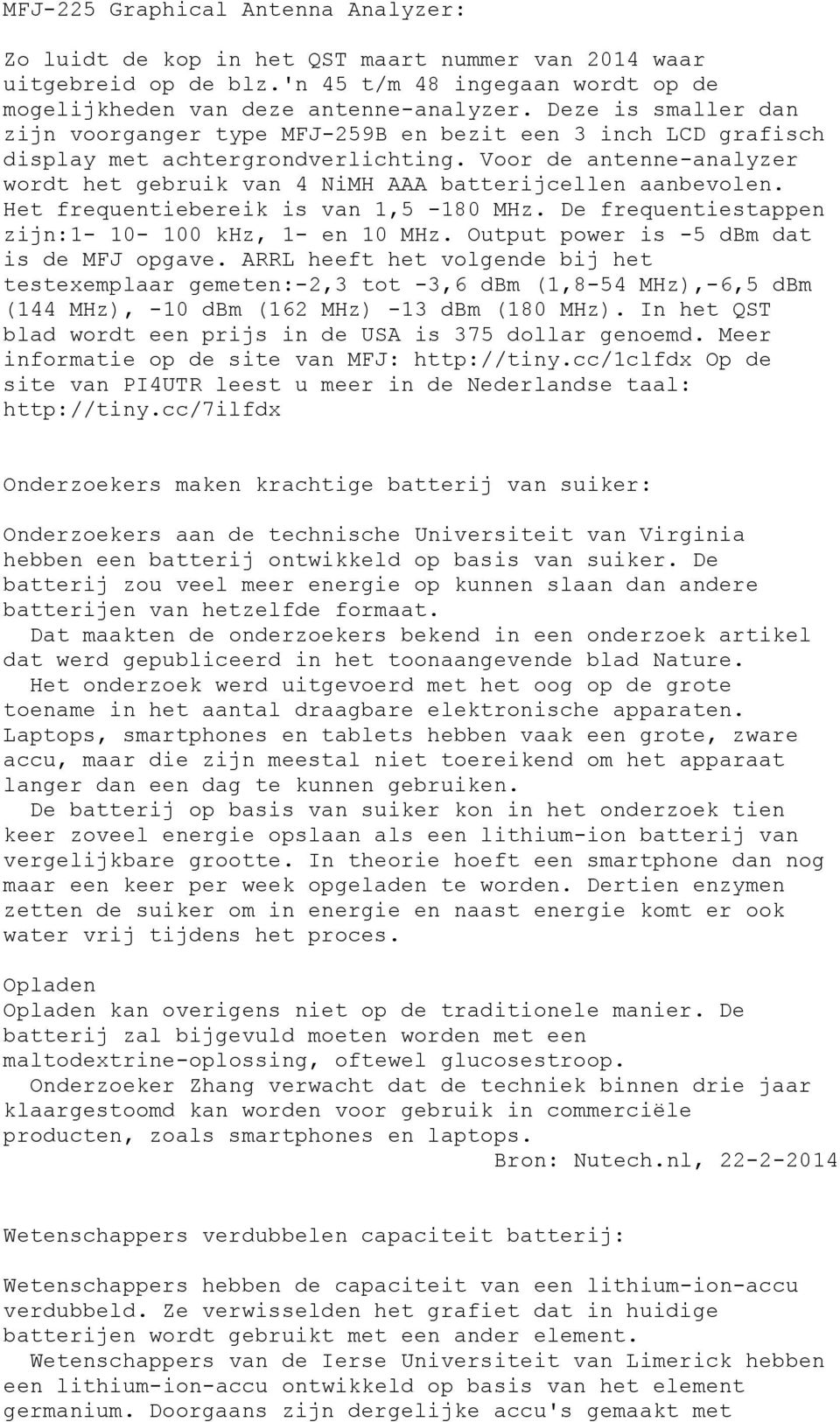 Voor de antenne-analyzer wordt het gebruik van 4 NiMH AAA batterijcellen aanbevolen. Het frequentiebereik is van 1,5-180 MHz. De frequentiestappen zijn:1-10- 100 khz, 1- en 10 MHz.