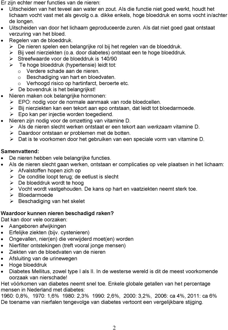 De nieren spelen een belangrijke rol bij het regelen van de bloeddruk. Bij veel nierziekten (o.a. door diabetes) ontstaat een te hoge bloeddruk.