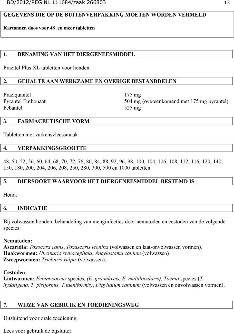 GEHALTE AAN WERKZAME EN OVERIGE BESTANDDELEN Praziquantel Pyrantel Embonaat Febantel 175 mg 504 mg (overeenkomend met 175 mg pyrantel) 525 mg 3. FARMACEUTISCHE VORM Tabletten met varkensvleessmaak 4.