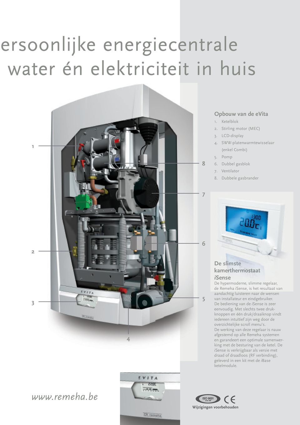 Dubbele gasbrander 7 2 6 3 4 5 De slimste kamerthermostaat rmos taatat isense De hypermoderne, slimme regelaar, de Remeha isense, is het resultaat van aandachtig luisteren naar de wensen van