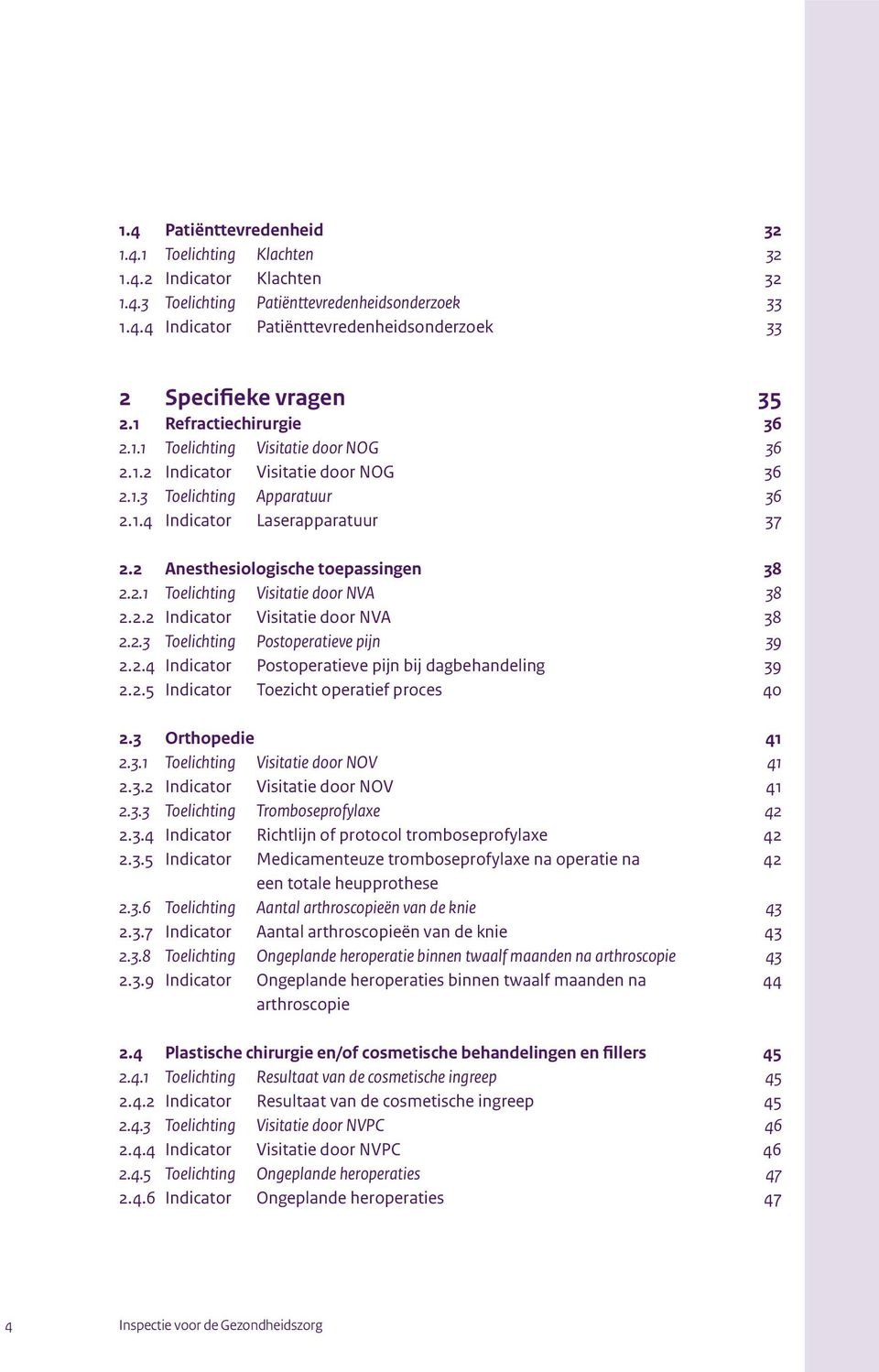 2 Anesthesiologische toepassingen 38 2.2.1 Toelichting Visitatie door NVA 38 2.2.2 Indicator Visitatie door NVA 38 2.2.3 Toelichting Postoperatieve pijn 39 2.2.4 Indicator Postoperatieve pijn bij dagbehandeling 39 2.