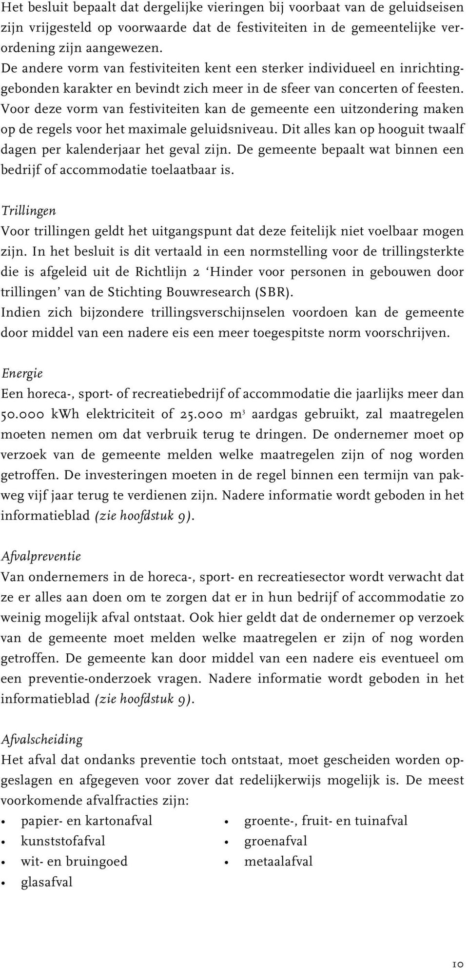 Voor deze vorm van festiviteiten kan de gemeente een uitzondering maken op de regels voor het maximale geluidsniveau. Dit alles kan op hooguit twaalf dagen per kalenderjaar het geval zijn.