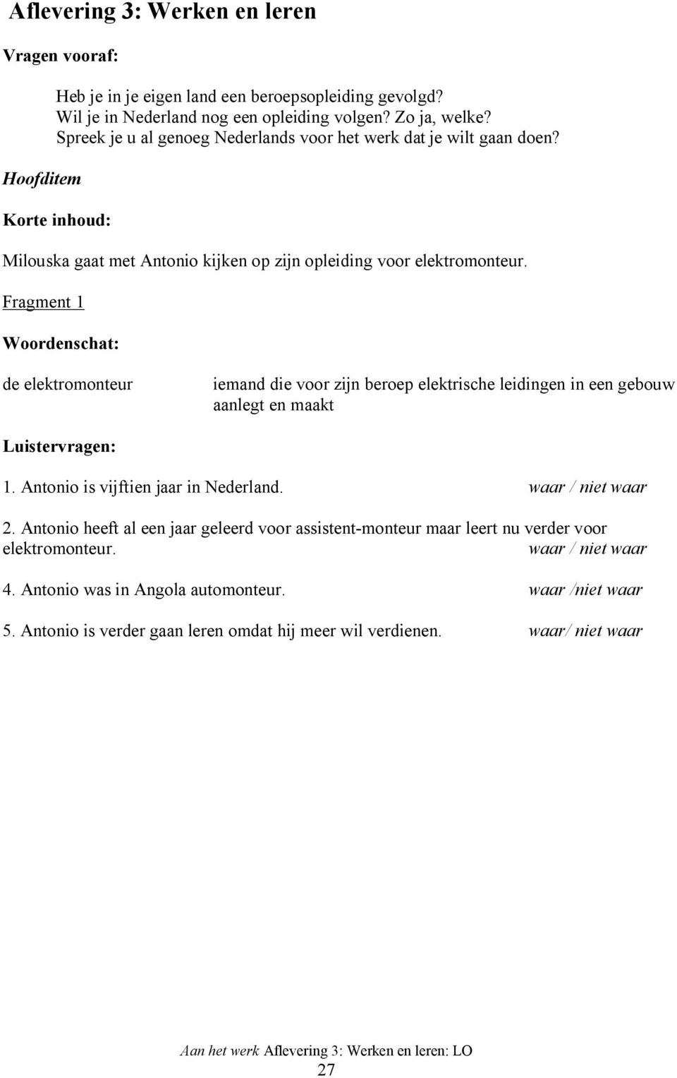 Fragment 1 Woordenschat: de elektromonteur iemand die voor zijn beroep elektrische leidingen in een gebouw aanlegt en maakt Luistervragen: 1. Antonio is vijftien jaar in Nederland.