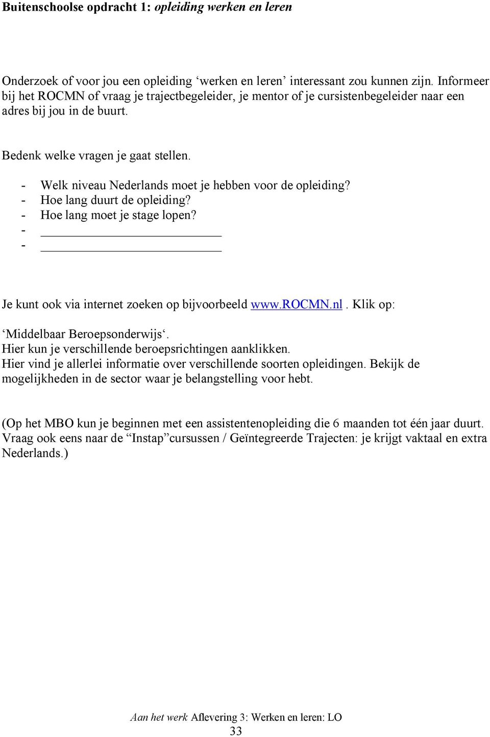 - Welk niveau Nederlands moet je hebben voor de opleiding? - Hoe lang duurt de opleiding? - Hoe lang moet je stage lopen? - - Je kunt ook via internet zoeken op bijvoorbeeld www.rocmn.nl.