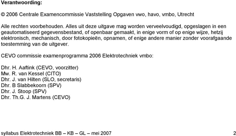 elektronisch, mechanisch, door fotokopieën, opnamen, of enige andere manier zonder voorafgaande toestemming van de uitgever.