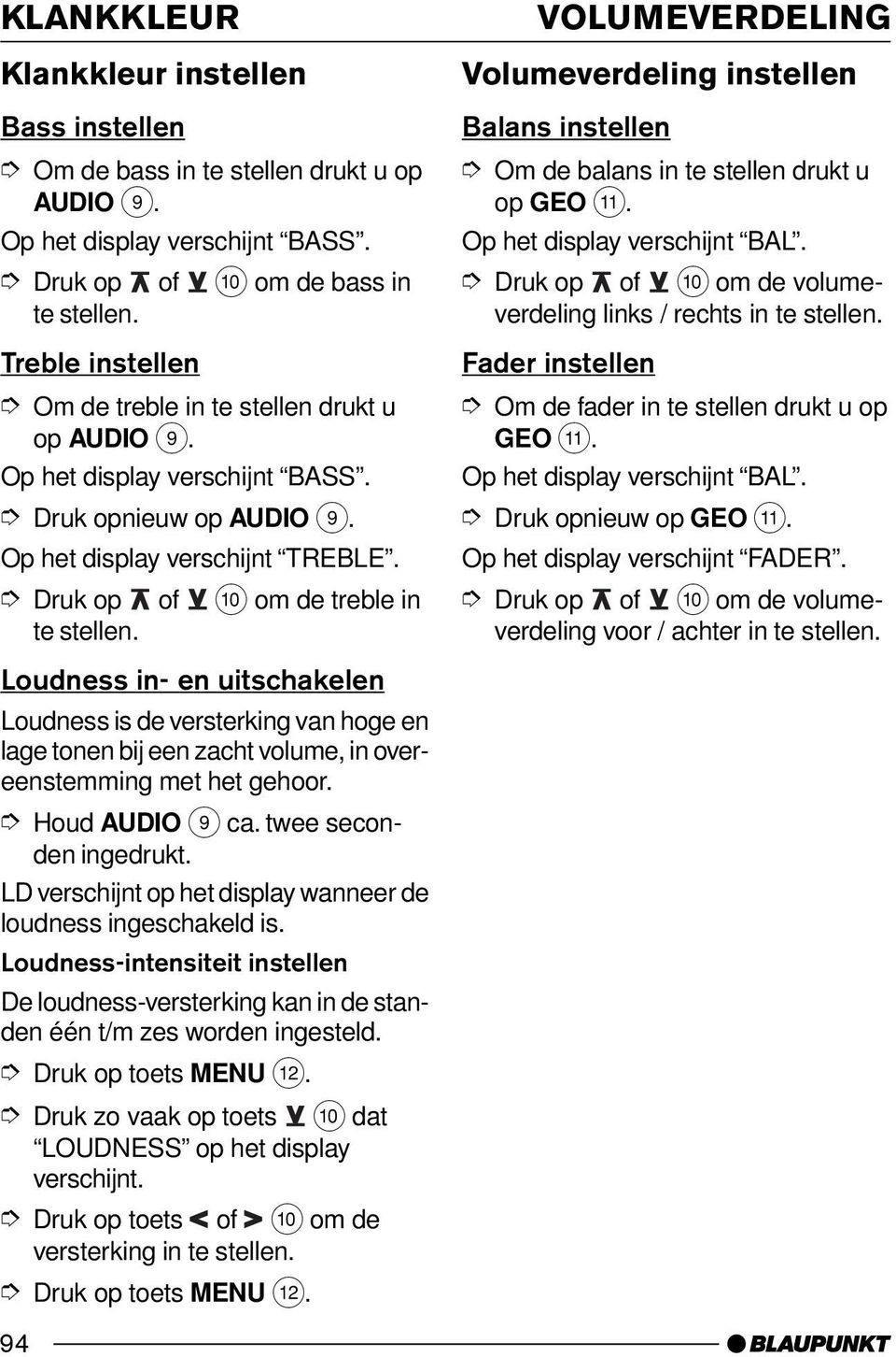 Loudness in- en uitschakelen Loudness is de versterking van hoge en lage tonen bij een zacht volume, in overeenstemming met het gehoor. Houd AUDIO 9 ca. twee seconden ingedrukt.