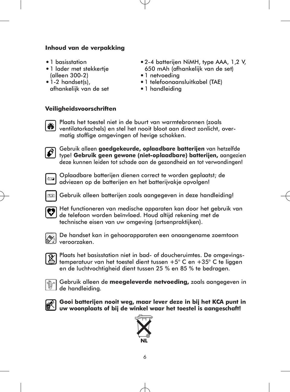 zonlicht, overmatig stoffige omgevingen of hevige schokken. Gebruik alleen goedgekeurde, oplaadbare batterijen van hetzelfde type!