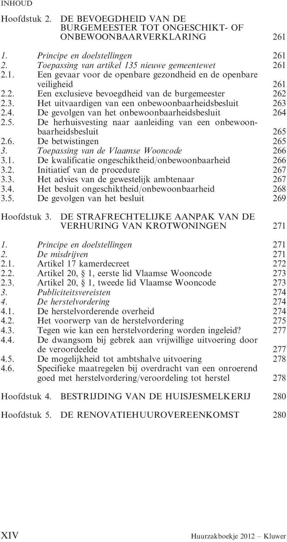 De herhuisvesting naar aanleiding van een onbewoonbaarheidsbesluit 265 2.6. De betwistingen 265 3. Toepassing van de Vlaamse Wooncode 266 3.1. De kwalificatie ongeschiktheid/onbewoonbaarheid 266 3.2. Initiatief van de procedure 267 3.