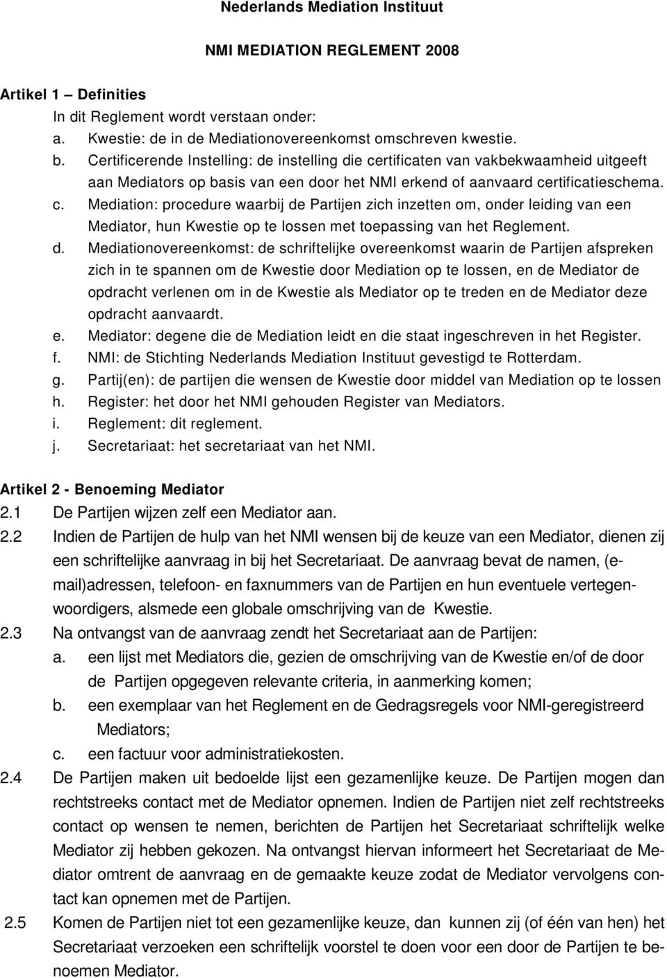 d. Mediationovereenkomst: de schriftelijke overeenkomst waarin de Partijen afspreken zich in te spannen om de Kwestie door Mediation op te lossen, en de Mediator de opdracht verlenen om in de Kwestie