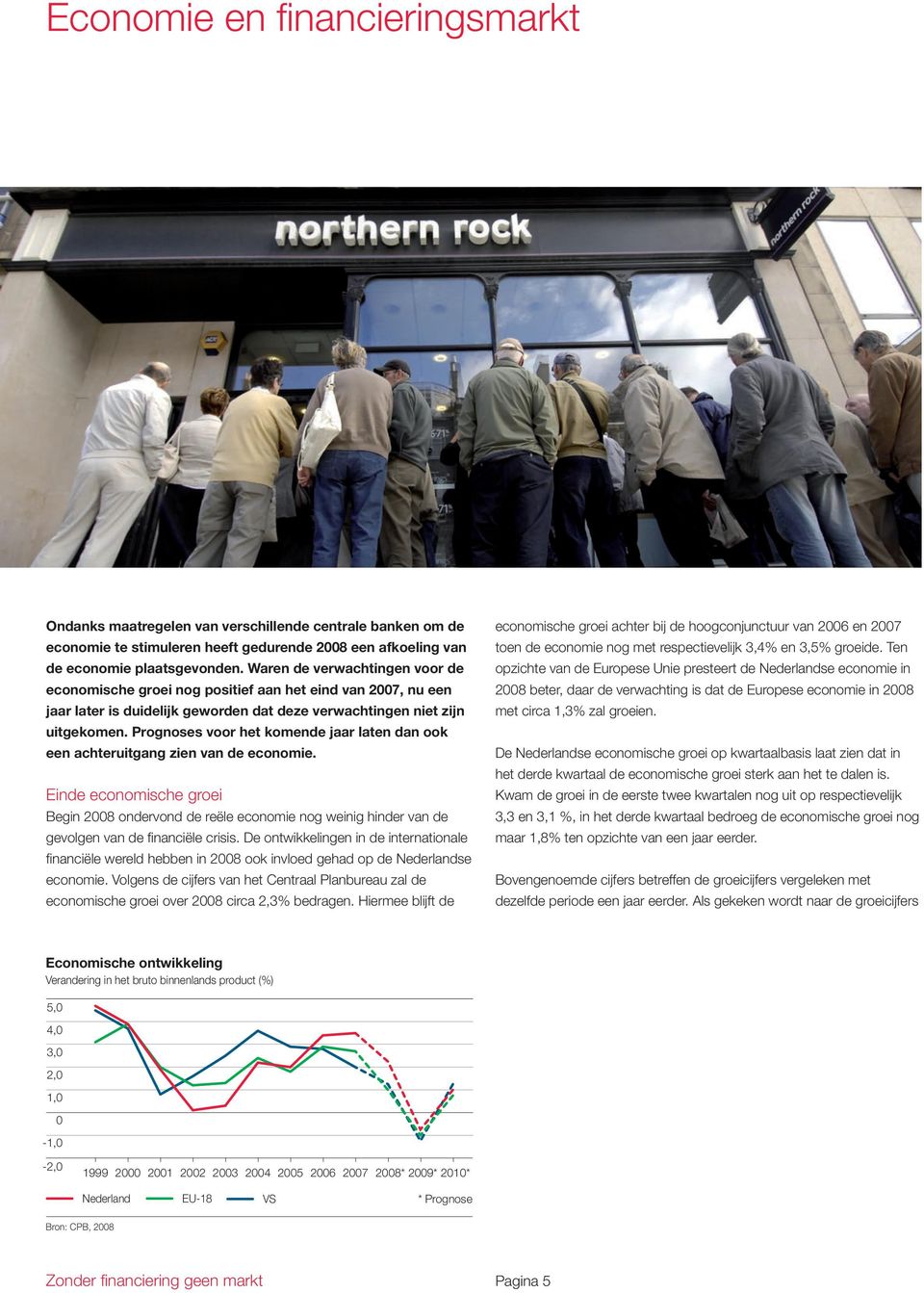 Prognoses voor het komende jaar laten dan ook een achteruitgang zien van de economie.