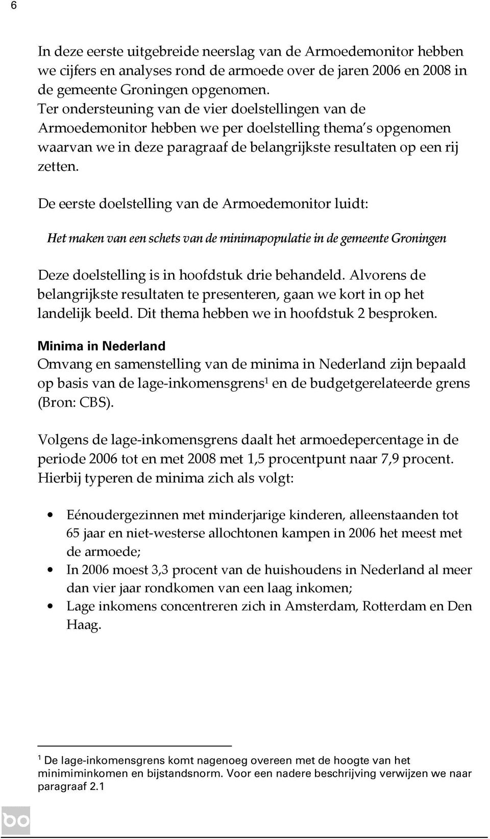 De eerste doelstelling van de Armoedemonitor luidt: Het maken van een schets van de minimapopulatie in de gemeente Groningen Deze doelstelling is in hoofdstuk drie behandeld.