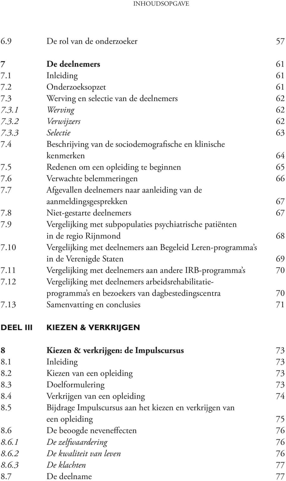 7 Afgevallen deelnemers naar aanleiding van de aanmeldingsgesprekken 67 7.8 Niet-gestarte deelnemers 67 7.9 Vergelijking met subpopulaties psychiatrische patiënten in de regio Rijnmond 68 7.
