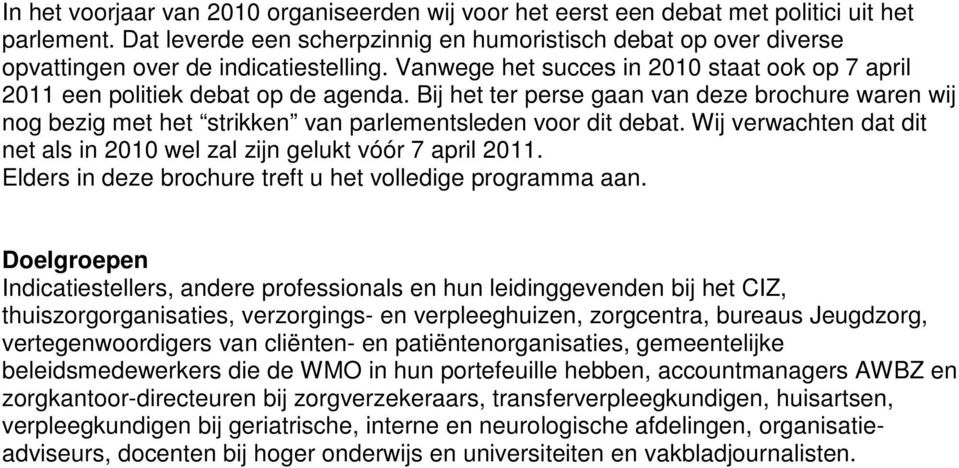 Bij het ter perse gaan van deze brochure waren wij nog bezig met het strikken van parlementsleden voor dit debat. Wij verwachten dat dit net als in 2010 wel zal zijn gelukt vóór 7 april 2011.