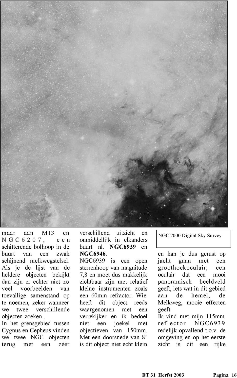 In het grensgebied tussen Cygnus en Cepheus vinden we twee NGC objecten terug met een zéér verschillend uitzicht en onmiddellijk in elkanders buurt nl. NGC6939 en NGC6946.